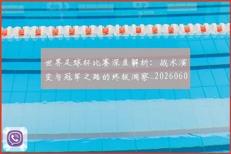 世界足球杯比赛深度解析:战术演变与冠军之路的终极洞察_20260609201444