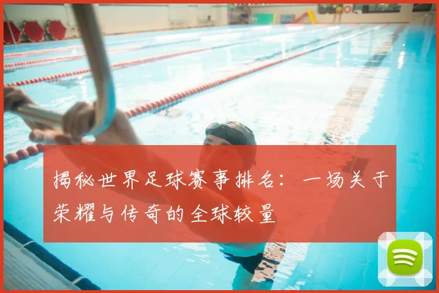 揭秘世界足球赛事排名：一场关于荣耀与传奇的全球较量