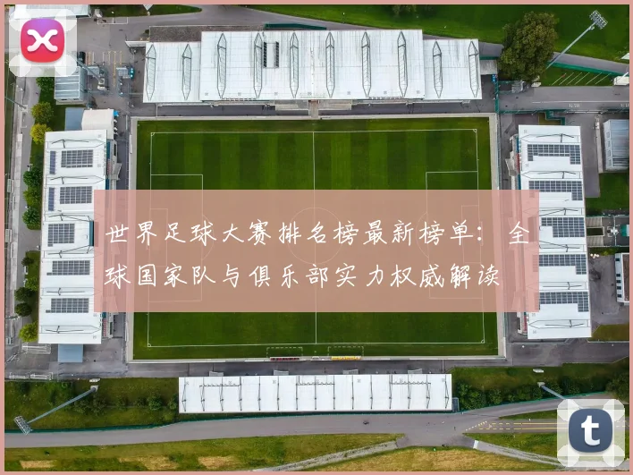 世界足球大赛排名榜最新榜单:全球国家队与俱乐部实力权威解读