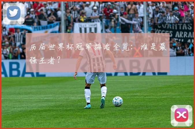 历届世界杯冠军排名全览：谁是最强王者？