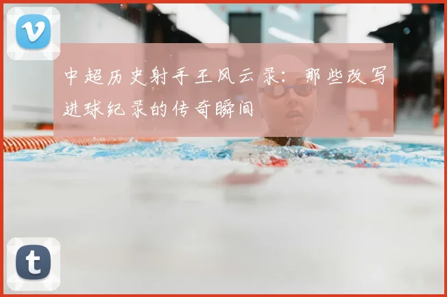 中超历史射手王风云录：那些改写进球纪录的传奇瞬间