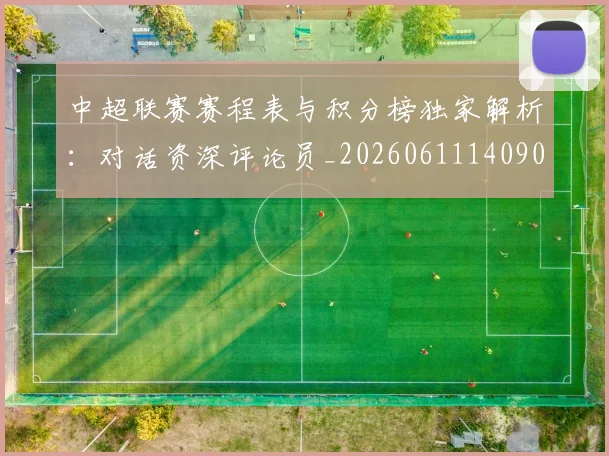 中超联赛赛程表与积分榜独家解析:对话资深评论员_20260611140907