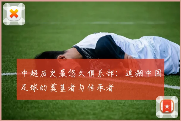 中超历史最悠久俱乐部：追溯中国足球的奠基者与传承者