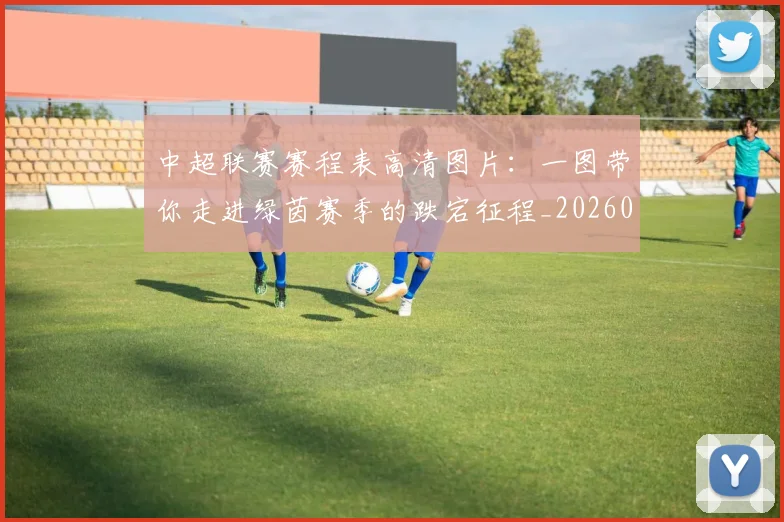 中超联赛赛程表高清图片：一图带你走进绿茵赛季的跌宕征程_20260611140910