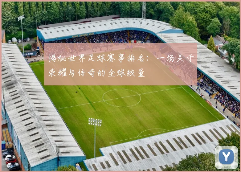 揭秘世界足球赛事排名:一场关于荣耀与传奇的全球较量