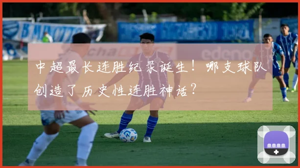 中超最长连胜纪录诞生！哪支球队创造了历史性连胜神话？