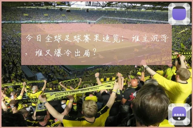 今日全球足球赛果速览:谁主沉浮,谁又爆冷出局?