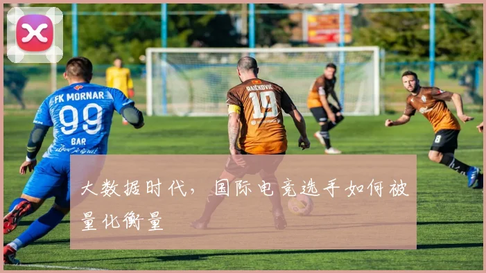 大数据时代，国际电竞选手如何被量化衡量