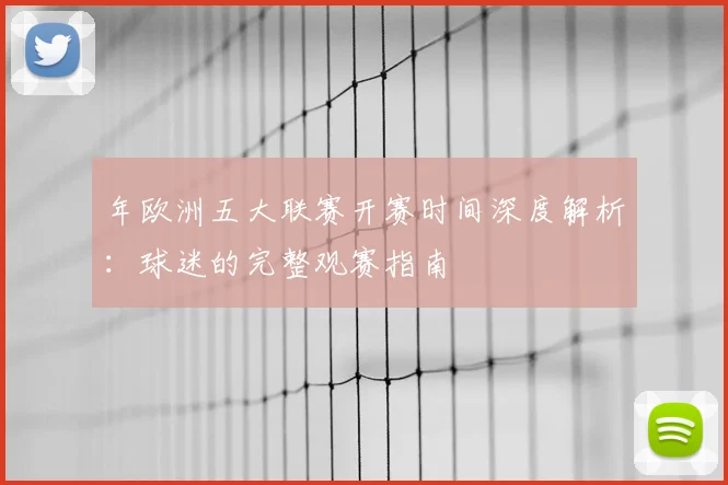 年欧洲五大联赛开赛时间深度解析:球迷的完整观赛指南